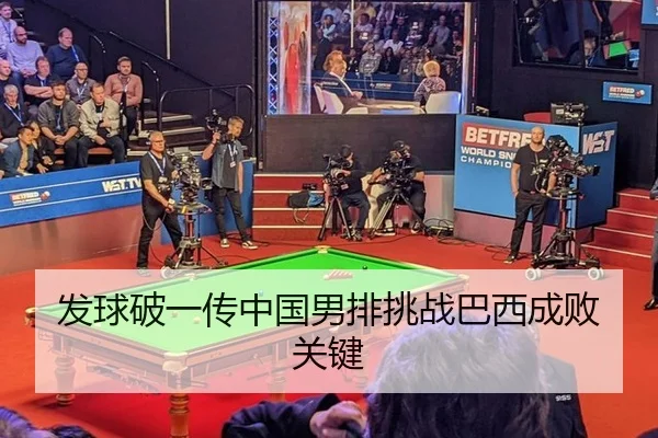 发球破一传中国男排挑战巴西成败关键