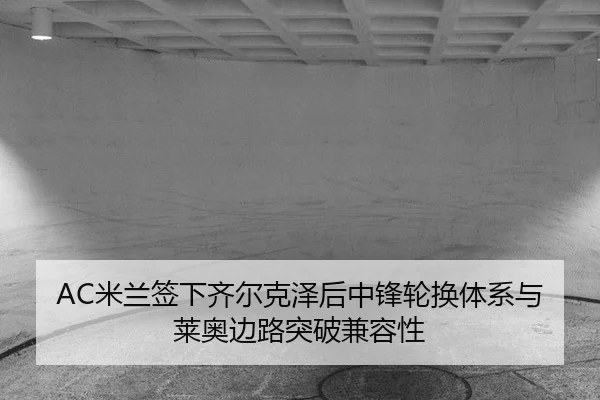 mi-lan-qian-xia-qi-er-ke-ze-hou-zhong-feng-lun-huan-ti-xi-yu-lai-ao-bian-lu-tu-po-jian-rong-xing-3-486.jpg