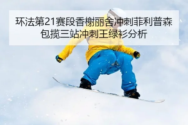 环法第21赛段香榭丽舍冲刺菲利普森包揽三站冲刺王绿衫分析