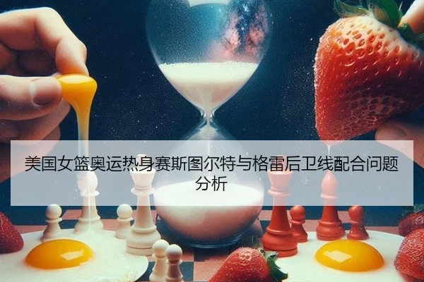 美国女篮奥运热身赛斯图尔特与格雷后卫线配合问题分析